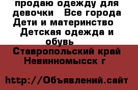 продаю одежду для девочки - Все города Дети и материнство » Детская одежда и обувь   . Ставропольский край,Невинномысск г.